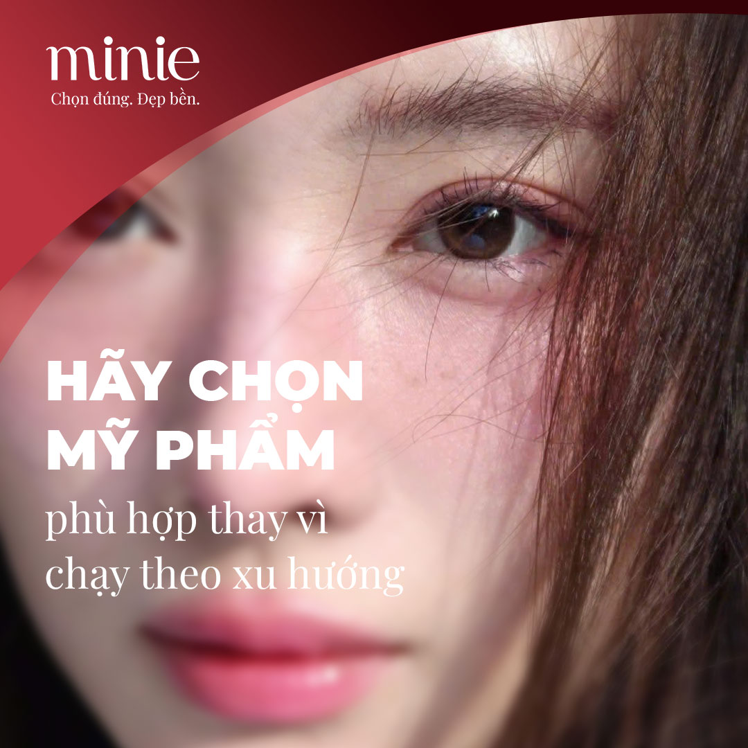 Chọn mỹ phẩm phù hợp thay vì chạy theo xu hướng tại cửa hàng mỹ phẩm chọn lọc Minie